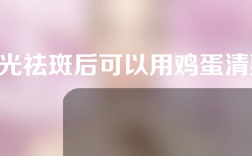 e光祛斑后可以用鸡蛋清敷吗