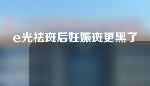 e光祛斑后妊娠斑更黑了