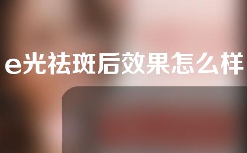 e光祛斑后效果怎么样