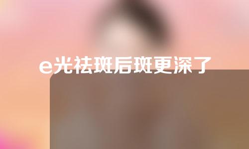 e光祛斑后斑更深了