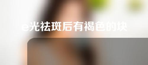 e光祛斑后有褐色的块