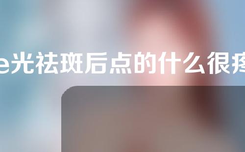 e光祛斑后点的什么很疼