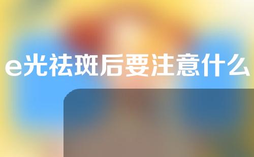 e光祛斑后要注意什么