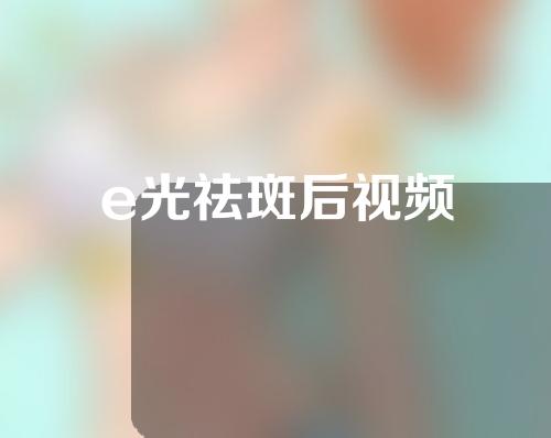e光祛斑后视频