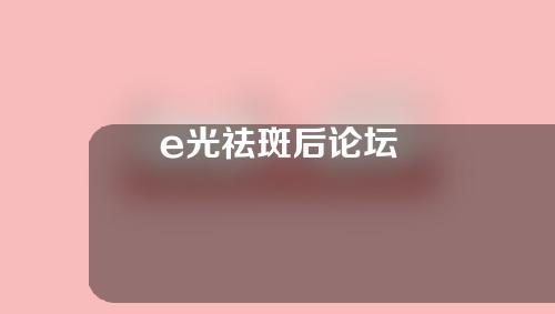e光祛斑后论坛