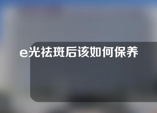 e光祛斑后该如何保养