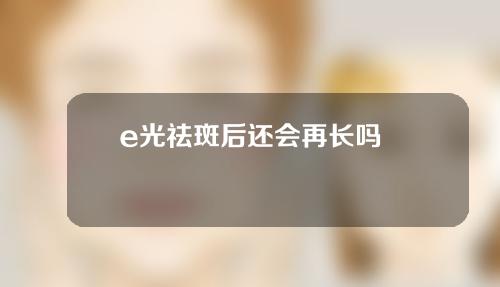 e光祛斑后还会再长吗