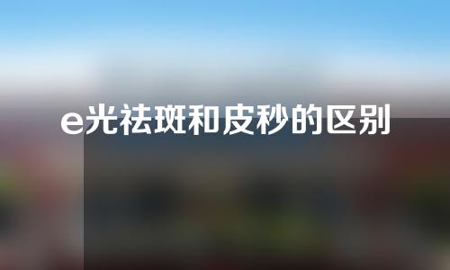 e光祛斑和皮秒的区别