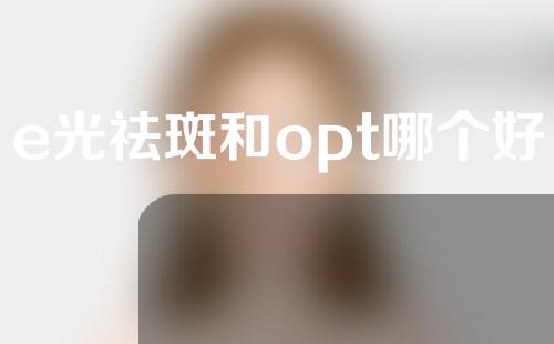 e光祛斑和opt哪个好