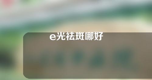 e光祛斑哪好