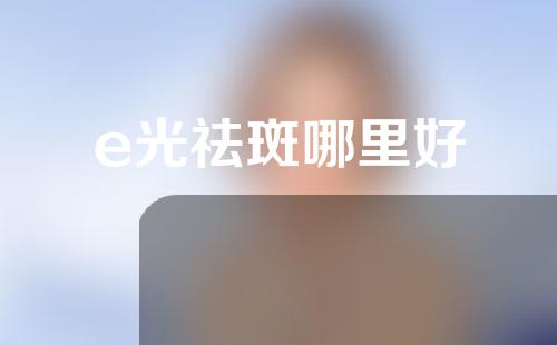 e光祛斑哪里好