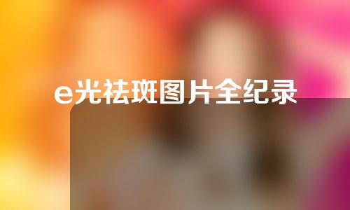 e光祛斑图片全纪录
