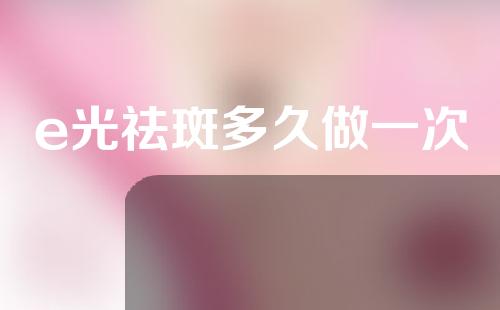 e光祛斑多久做一次