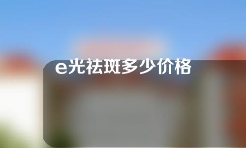 e光祛斑多少价格