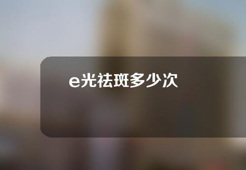 e光祛斑多少次