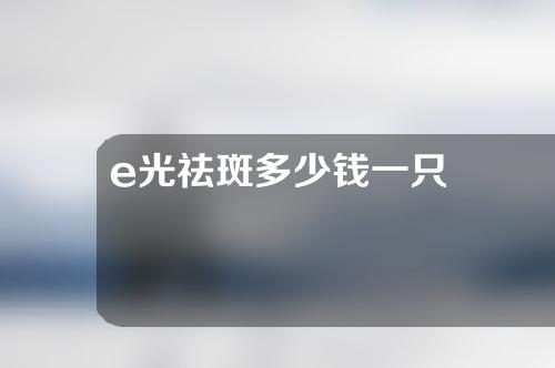 e光祛斑多少钱一只