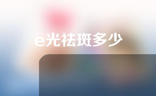 e光祛斑多少