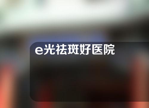 e光祛斑好医院