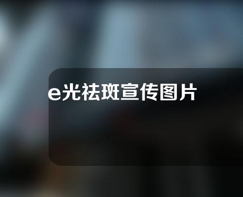 e光祛斑宣传图片