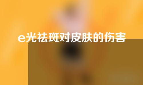 e光祛斑对皮肤的伤害