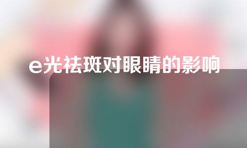 e光祛斑对眼睛的影响