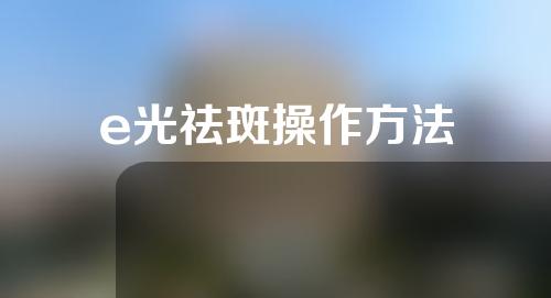 e光祛斑操作方法