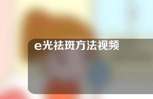 e光祛斑方法视频