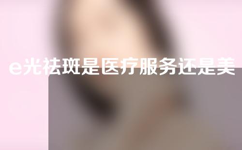 e光祛斑是医疗服务还是美容服务