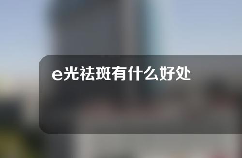 e光祛斑有什么好处