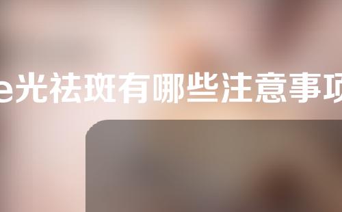 e光祛斑有哪些注意事项
