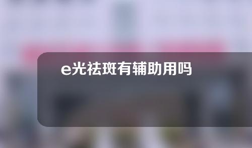 e光祛斑有辅助用吗