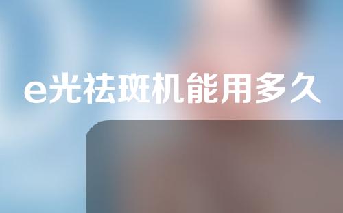 e光祛斑机能用多久
