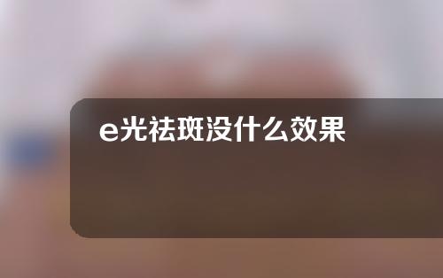 e光祛斑没什么效果