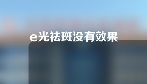 e光祛斑没有效果