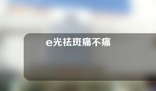 e光祛斑痛不痛