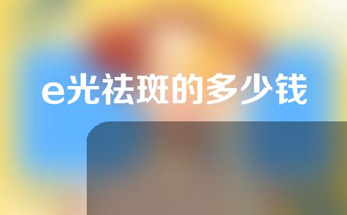 e光祛斑的多少钱