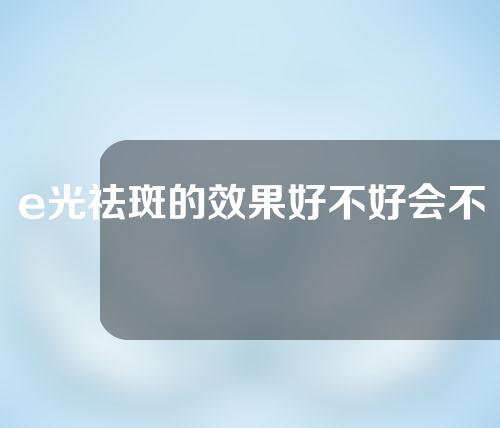 e光祛斑的效果好不好会不会反弹
