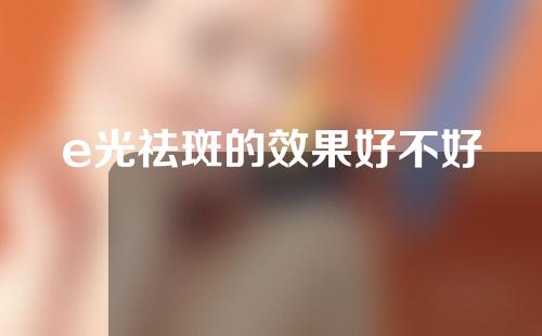 e光祛斑的效果好不好