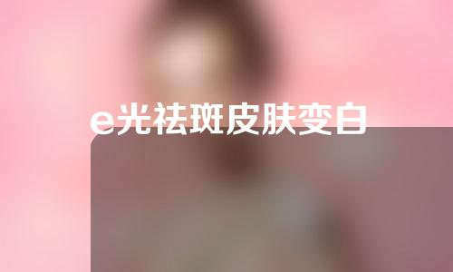 e光祛斑皮肤变白
