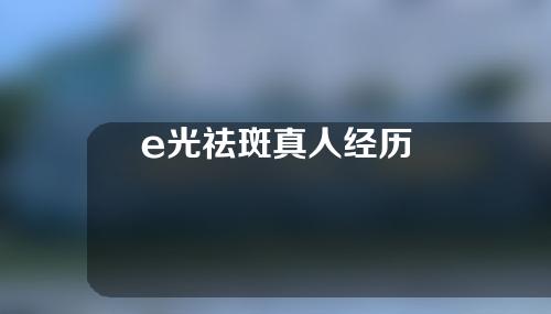 e光祛斑真人经历