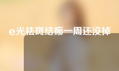 e光祛斑结痂一周还没掉