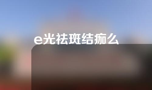e光祛斑结痂么