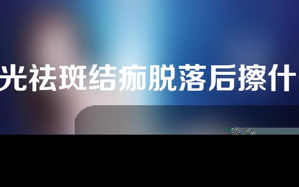 e光祛斑结痂脱落后擦什么好