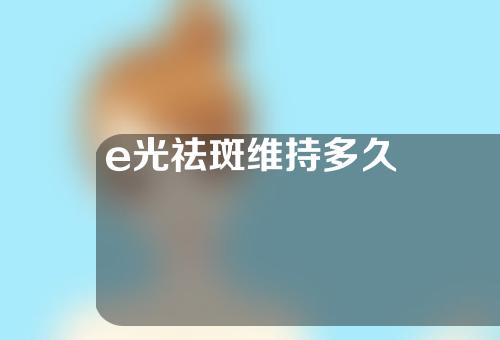 e光祛斑维持多久