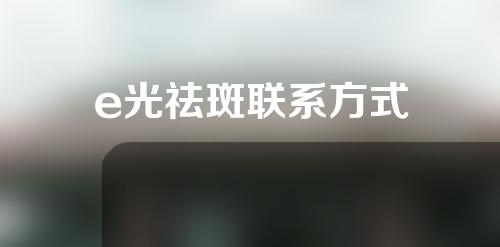 e光祛斑联系方式