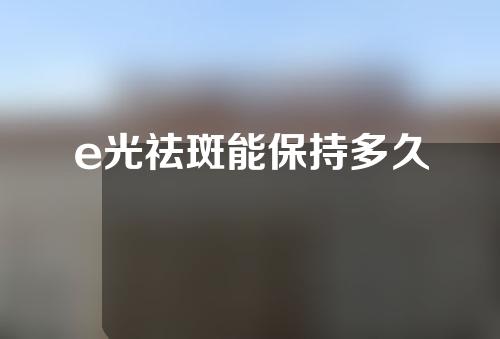 e光祛斑能保持多久