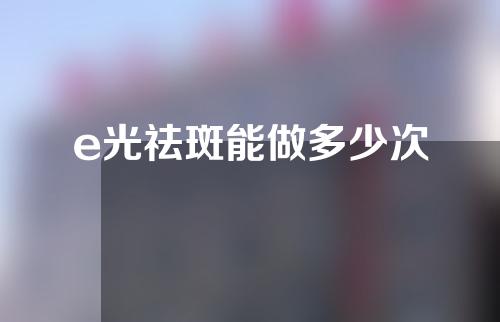 e光祛斑能做多少次
