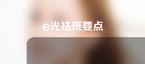 e光祛斑要点