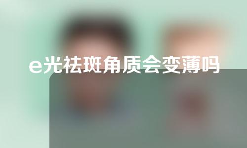 e光祛斑角质会变薄吗