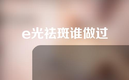e光祛斑谁做过